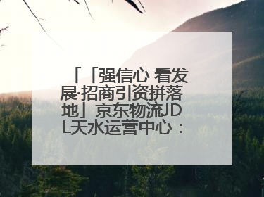 「强信心 看发展·招商引资拼落地」京东物流JDL天水运营中心：激活陇东南区域经济新引擎